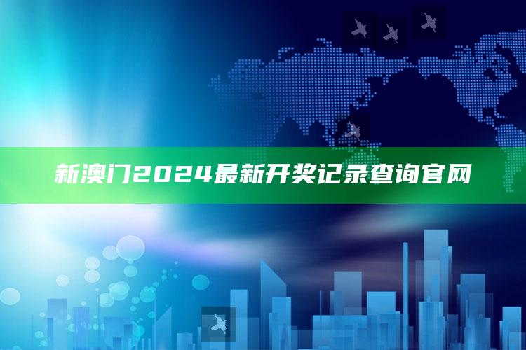 新澳门2024最新开奖记录查询官网_落实细节清晰展现-官方版v86.88.43.97