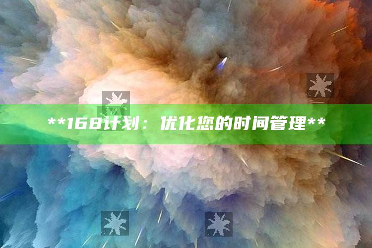 **168计划：优化您的时间管理**_任务清单精准拆解-精英版v11.55.26.51