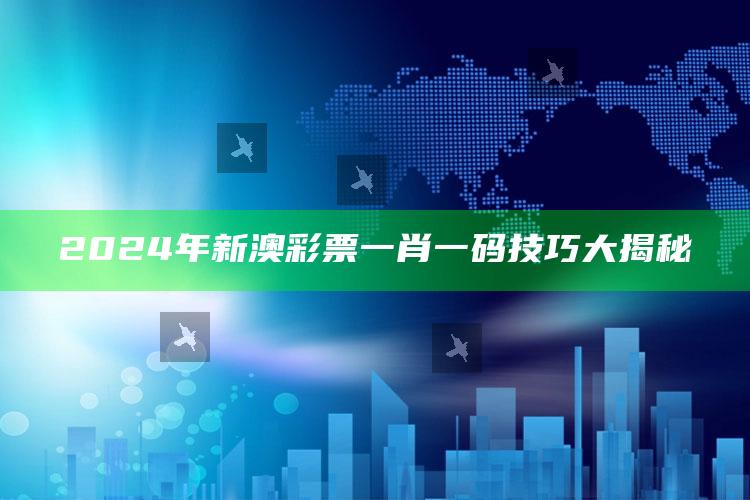 2024年新澳彩票一肖一码技巧大揭秘_最新热门核心解析-手机版v42.75.77.69