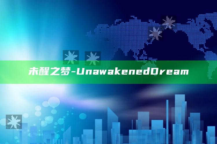 未醒之梦 - Unawakened Dream_方案优化高效推进-最新版v89.45.36.29