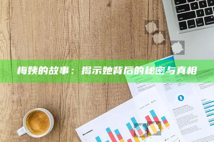 梅姨的故事：揭示她背后的秘密与真相_最新答案理解落实-手机版v52.73.84.96