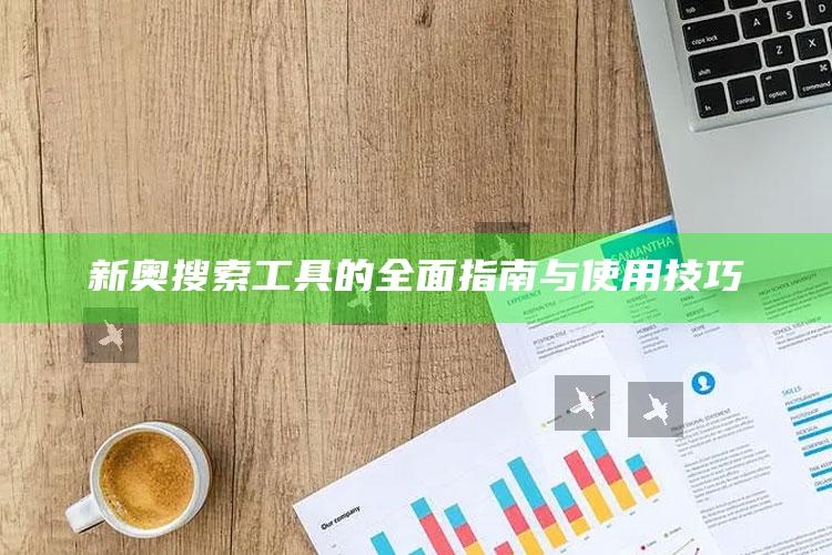 新奥搜索工具的全面指南与使用技巧_数据管理高效分发-热搜版v74.44.61.27