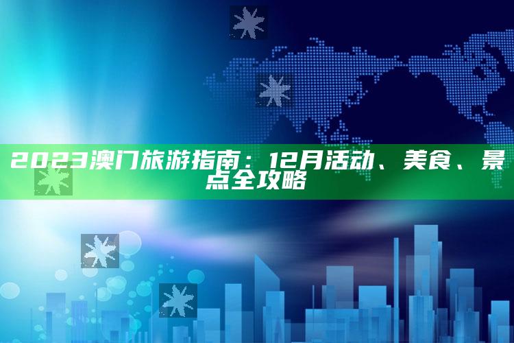 2023澳门旅游指南：12月活动、美食、景点全攻略_未来动向逻辑预测-热搜版v6.26.69.85