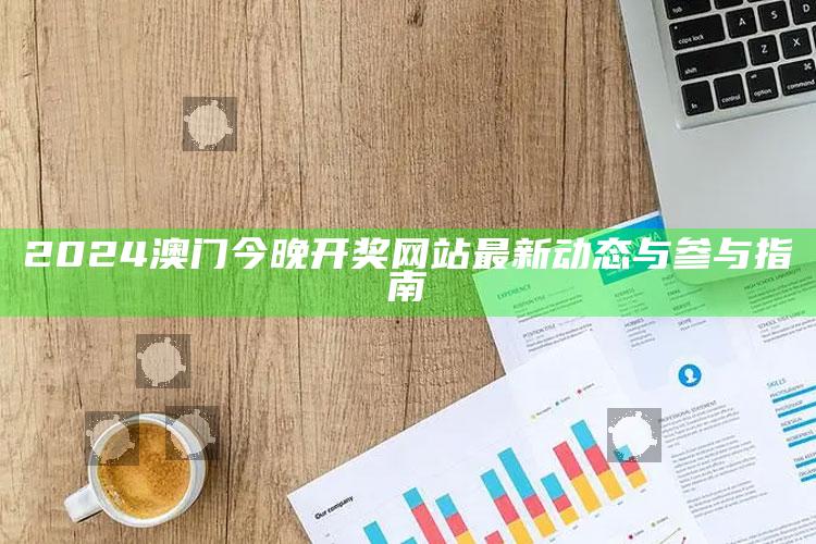 2024澳门今晚开奖网站最新动态与参与指南_数据精准核心解析-热搜版v44.55.60.90