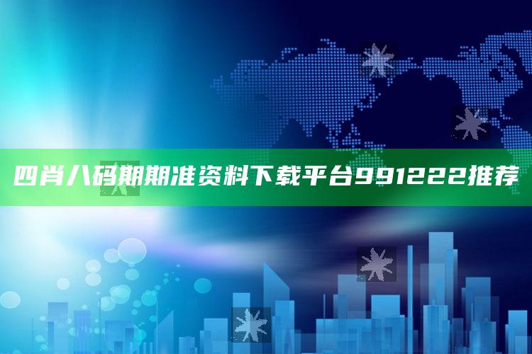 四肖八码期期准资料下载平台991222推荐_数据趋势前沿研究-最新版v21.77.62.60