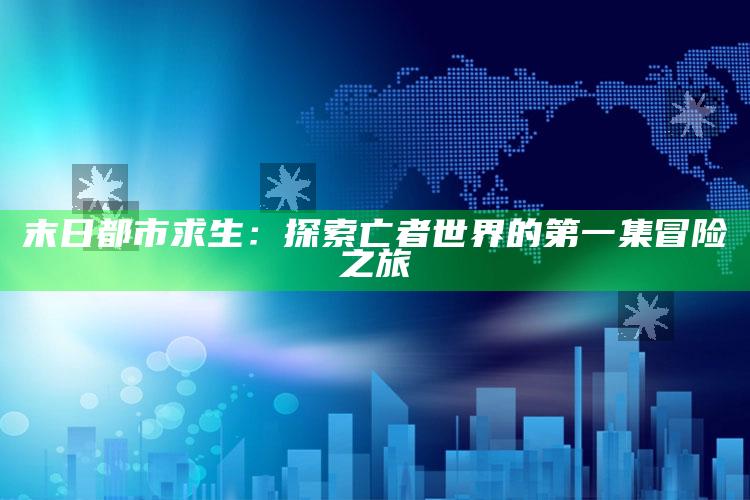 末日都市求生：探索亡者世界的第一集冒险之旅_数据整合方案输出-精英版v90.37.23.82