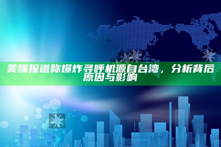 美媒报道称爆炸寻呼机源自台湾，分析背后原因与影响_策略方案逐步落实