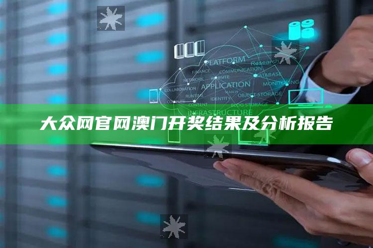 大众网官网澳门开奖结果及分析报告_新兴科技趋势洞察-热搜版v49.24.30.27