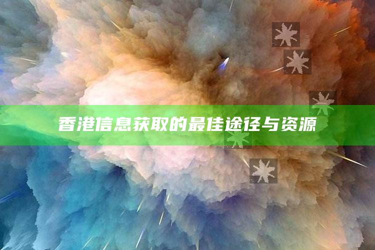 香港信息获取的最佳途径与资源_方案优化高效推进-官方版v47.64.49.21