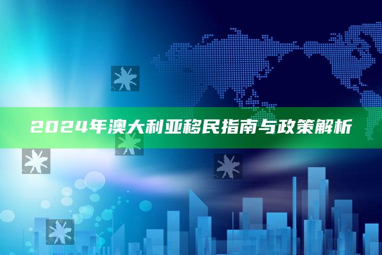 2024年澳大利亚移民指南与政策解析_执行能力高效落地-手机版v91.89.91.43