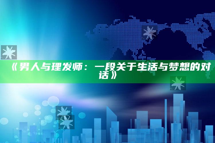 《男人与理发师：一段关于生活与梦想的对话》_答案理解快速落实-精英版v80.78.5.88