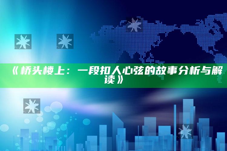 《桥头楼上：一段扣人心弦的故事分析与解读》_数据精准核心解析