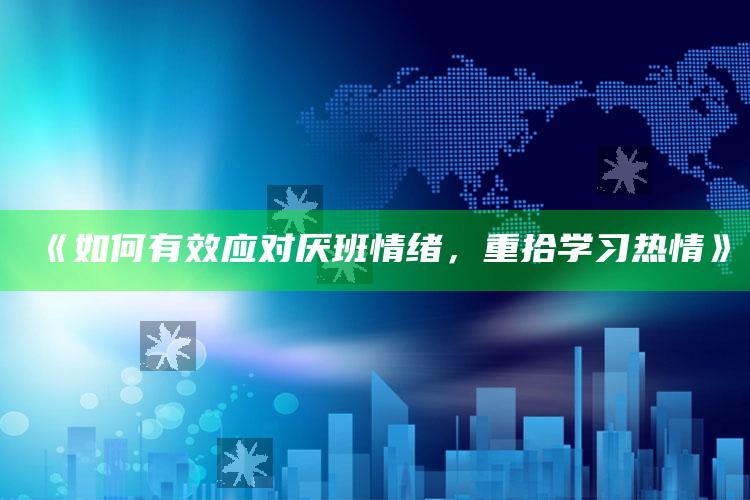 《如何有效应对厌班情绪，重拾学习热情》_数据管理高效分发-官方版v14.18.31.7