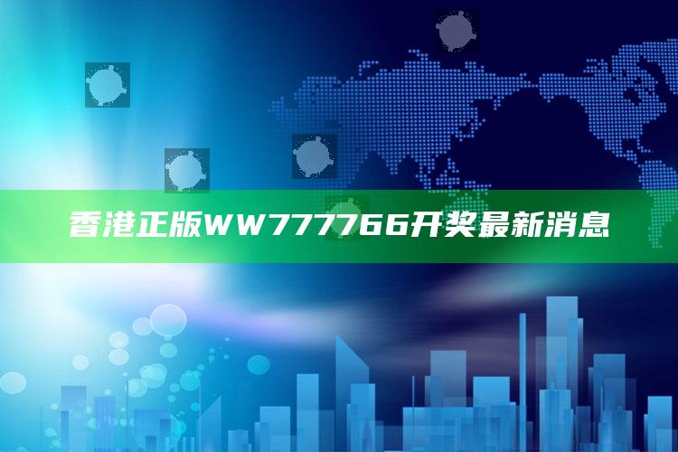 香港正版WW777766开奖最新消息_数据精准核心解析-热搜版v20.19.95.80