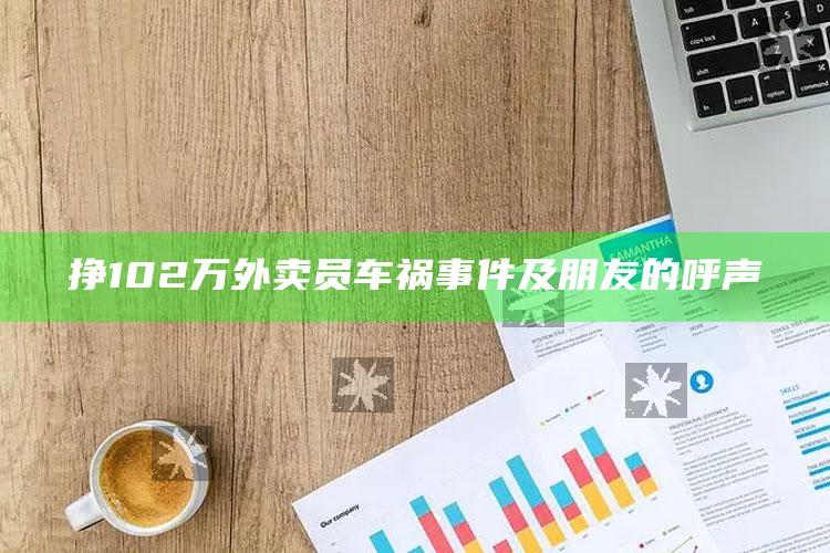 挣102万外卖员车祸事件及朋友的呼声_精准分析逻辑优化-精英版v9.60.21.64