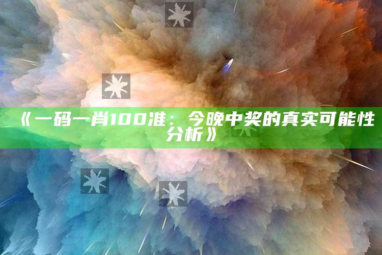 《一码一肖100准：今晚中奖的真实可能性分析》_操作步骤全面展开-最新版v84.27.56.80