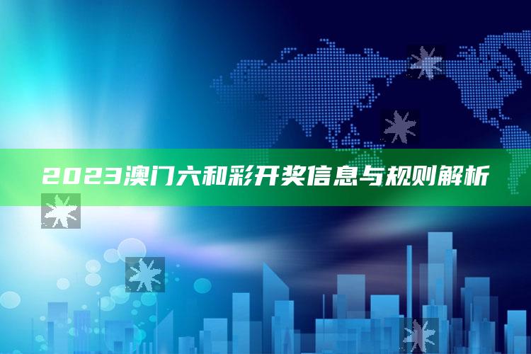 2023澳门六和彩开奖信息与规则解析_热点与趋势相关-手机版v5.2.73.23