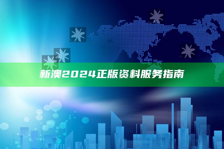 新澳2024正版资料服务指南_内容核心深度解析-热搜版v23.32.83.2