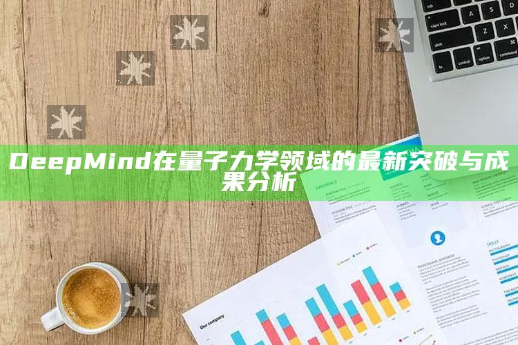 DeepMind在量子力学领域的最新突破与成果分析_热门选题详细说明-手机版v97.45.9.25