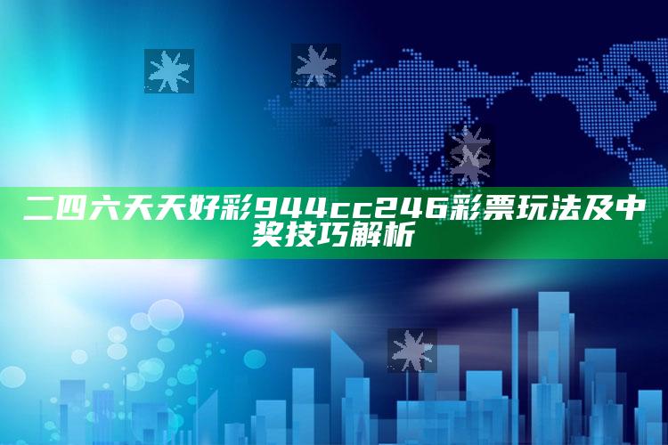 二四六天天好彩944cc246彩票玩法及中奖技巧解析_项目实施全面保障-手机版v45.8.55.12