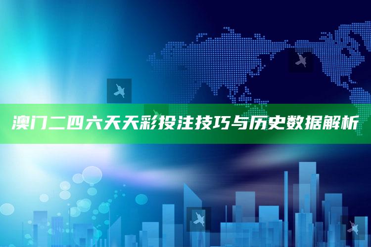 澳门二四六天天彩投注技巧与历史数据解析_实时热点前瞻分析-官方版v70.68.93.75