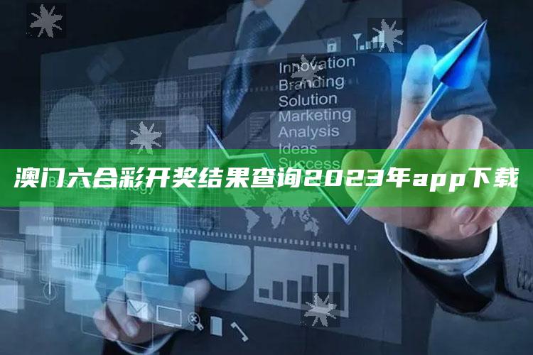 澳门六合彩开奖结果查询2023年app下载_数据资料理解落实-手机版v63.61.13.7