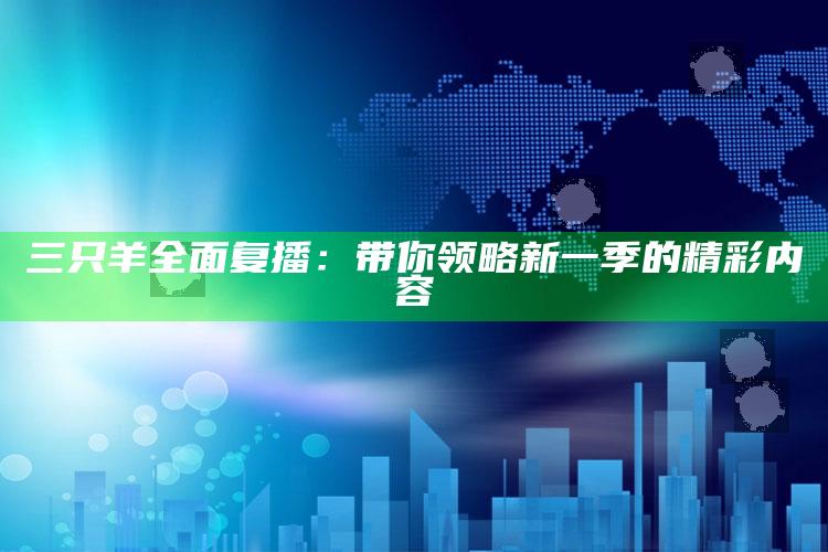 三只羊全面复播：带你领略新一季的精彩内容_答案理解快速落实-官方版v27.26.23.65