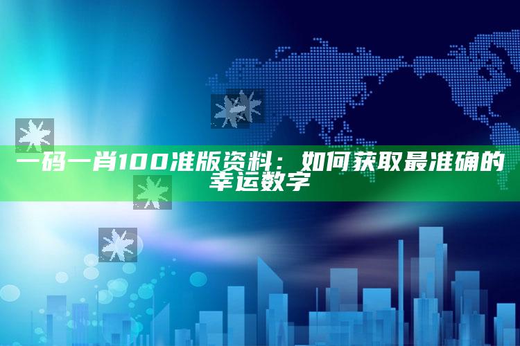 一码一肖100准版资料：如何获取最准确的幸运数字_落实细节清晰展现-热搜版v49.95.77.46