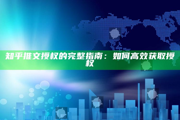 知乎推文授权的完整指南：如何高效获取授权_热门资讯详细解析