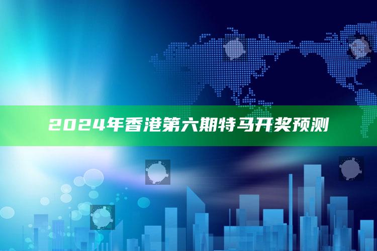 2024年香港第六期特马开奖预测_项目实施全面保障-热搜版v55.53.88.4