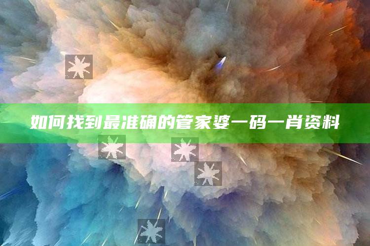 如何找到最准确的管家婆一码一肖资料_精选方案全面优化-官方版v60.64.92.12