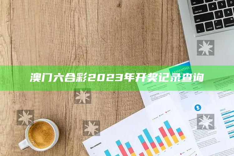 澳门六合彩2023年开奖记录查询_算法逻辑精准应用-最新版v40.96.73.96