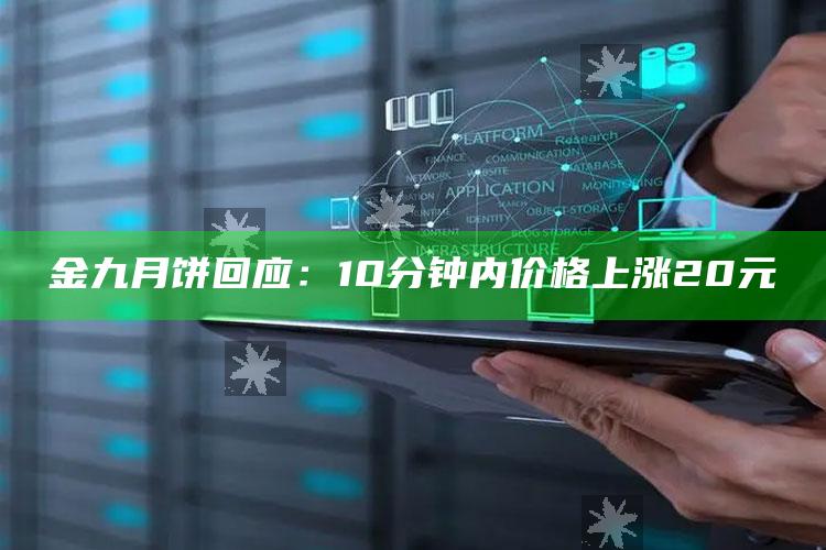 金九月饼回应：10分钟内价格上涨20元_数据精准核心解析-最新版v23.88.55.39