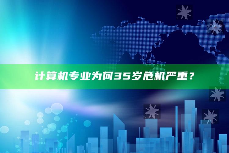 计算机专业为何35岁危机严重？_统计模型快速搭建-精英版v24.11.17.69