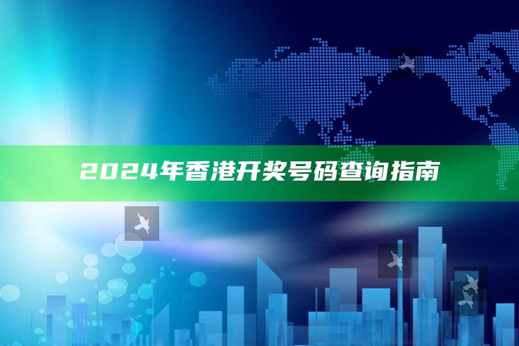 2024年香港开奖号码查询指南_落实细节清晰展现-热搜版v42.42.51.54