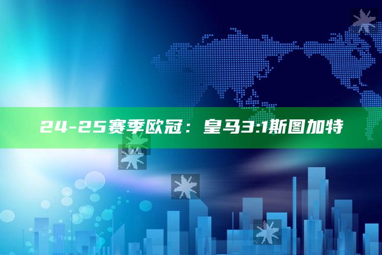 24-25赛季欧冠：皇马3:1斯图加特_未来动向逻辑预测