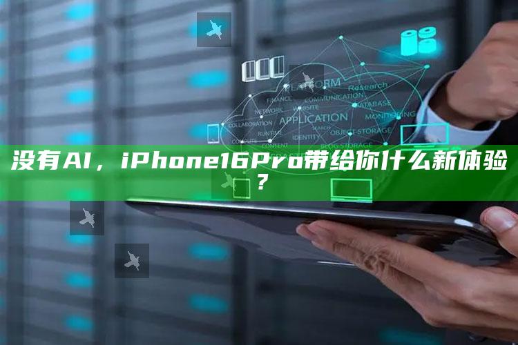 没有AI，iPhone 16 Pro带给你什么新体验？_数据趋势前沿研究-手机版v34.76.83.42