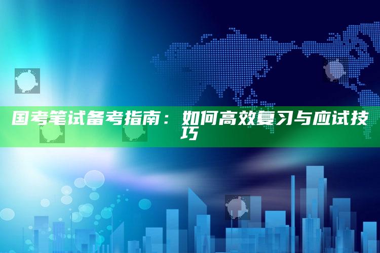 国考笔试备考指南：如何高效复习与应试技巧_策略方案逐步落实-精英版v2.66.15.18