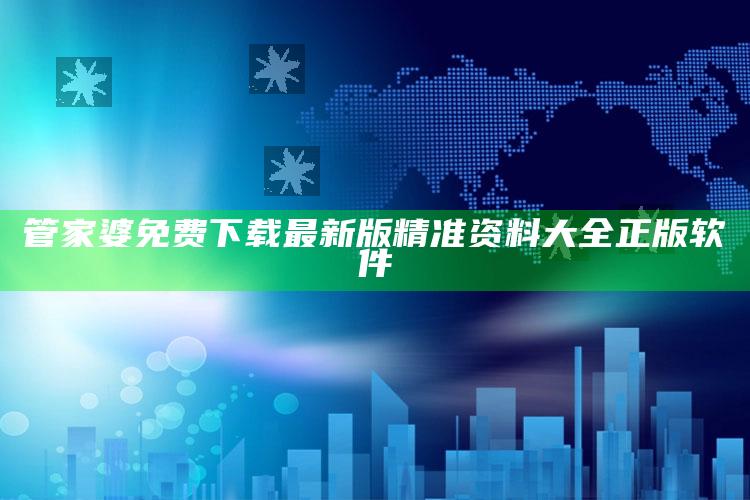 管家婆免费下载最新版精准资料大全正版软件_热点资料深度剖析