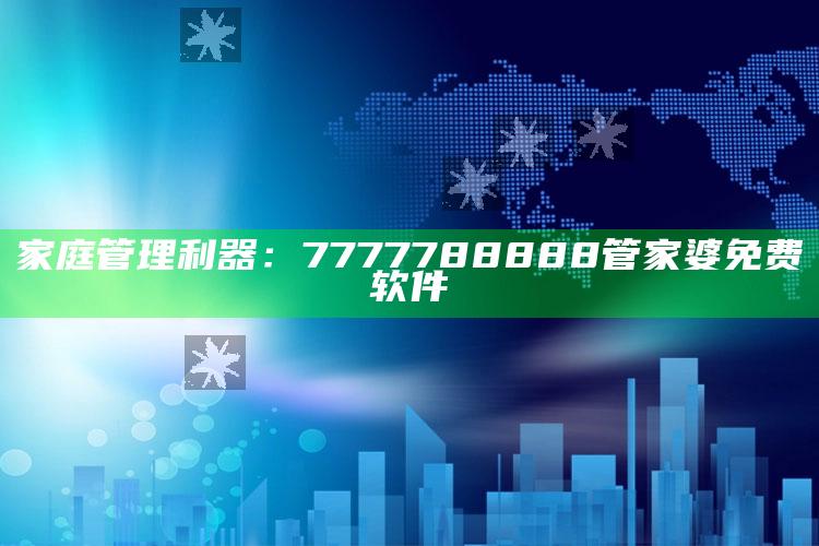 家庭管理利器：7777788888管家婆免费软件_新兴科技趋势洞察-热搜版v8.37.40.82