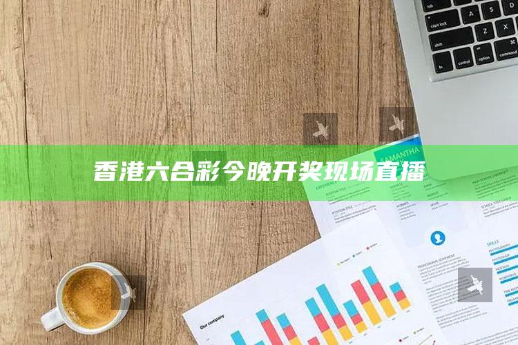 香港六合彩今晚开奖现场直播_答案理解快速落实-最新版v23.40.93.62