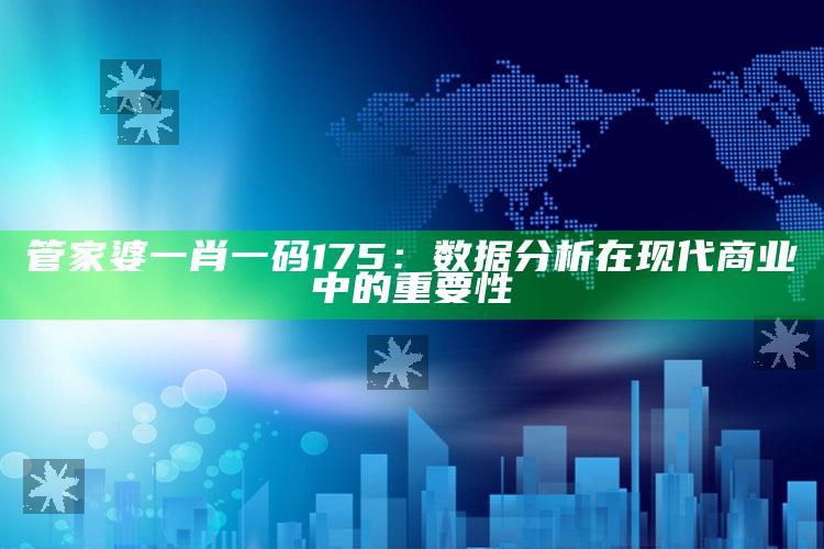 管家婆一肖一码175：数据分析在现代商业中的重要性_算法逻辑精准应用-官方版v51.91.10.48