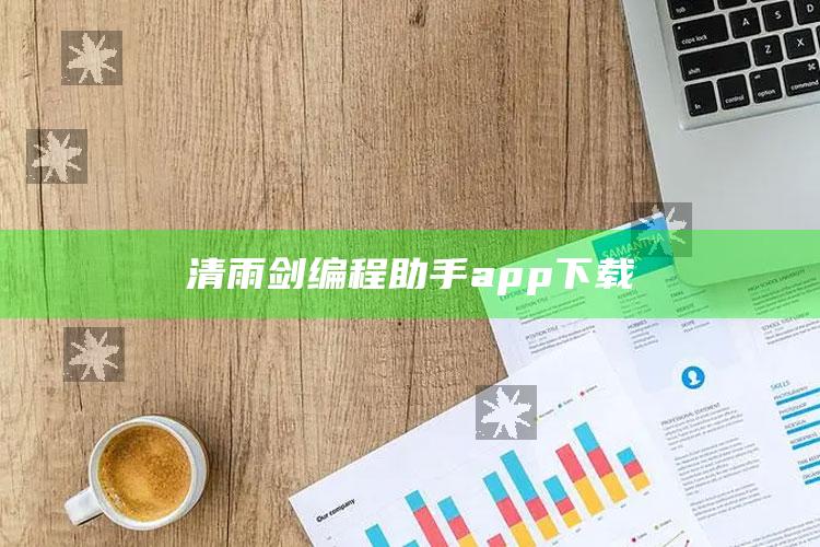 清雨剑编程助手app下载_数据整合方案输出