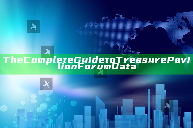 The Complete Guide to Treasure Pavilion Forum Data_数据资料理解落实-最新版v32.59.11.2