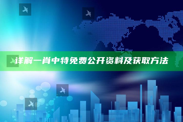 详解一肖中特免费公开资料及获取方法_领域热点关键突破-热搜版v72.29.22.10