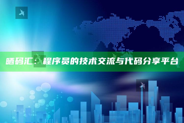 晒码汇：程序员的技术交流与代码分享平台_逻辑整理高效输出-精英版v69.17.8.16