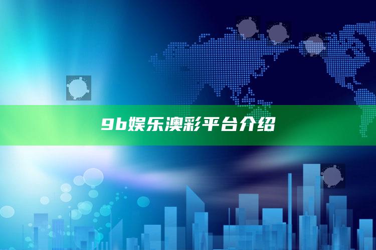 9b娱乐澳彩平台介绍_逻辑整理高效输出-热搜版v57.88.82.19