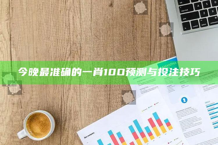 今晚最准确的一肖10O预测与投注技巧_最新正品核心关注