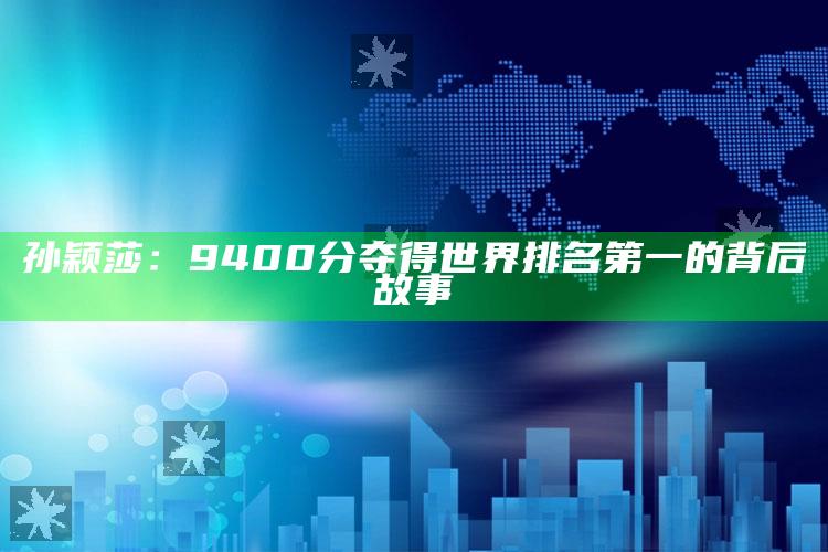 孙颖莎：9400分夺得世界排名第一的背后故事_策略方案逐步落实-精英版v4.28.81.55