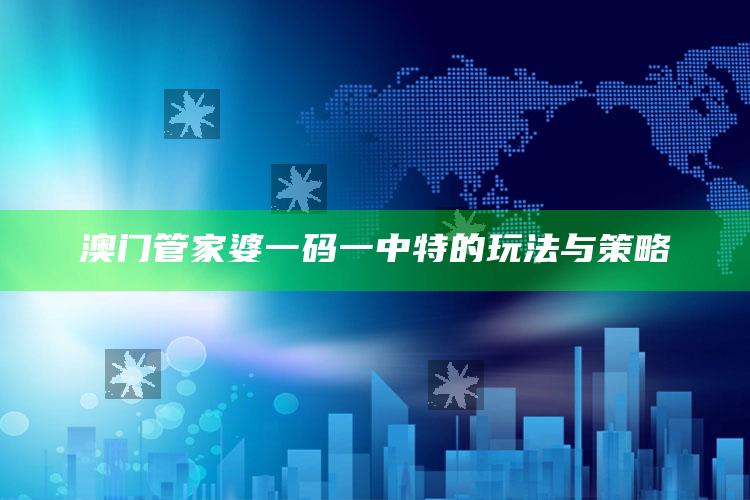 澳门管家婆一码一中特的玩法与策略_精选方案全面优化-官方版v13.20.20.58